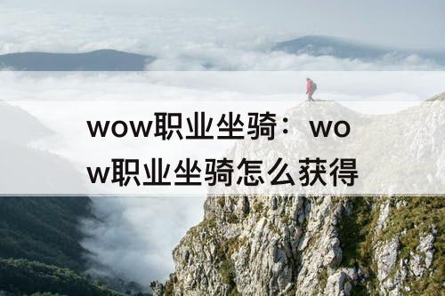 wow职业坐骑：wow职业坐骑怎么获得