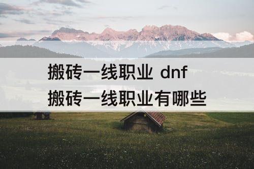 搬砖一线职业 dnf搬砖一线职业有哪些