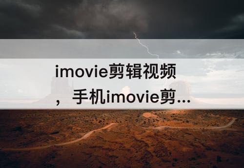 imovie剪辑视频，手机imovie剪辑视频文件特别大