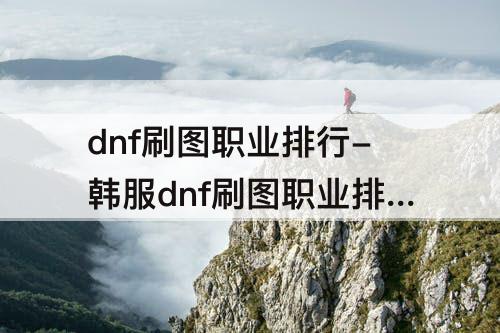 dnf刷图职业排行-韩服dnf刷图职业排行