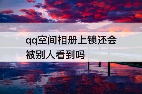 qq空间相册上锁还会被别人看到吗