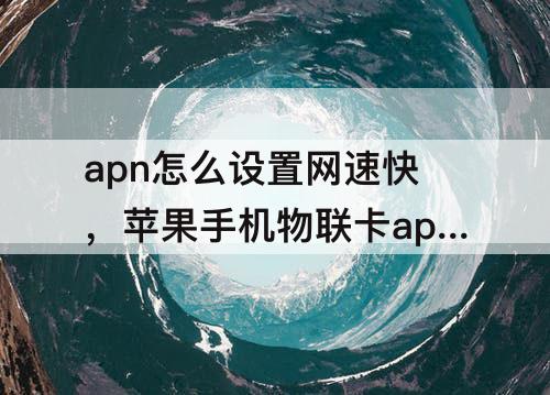 apn怎么设置网速快，苹果手机物联卡apn怎么设置网速快