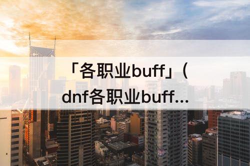 「各职业buff」(dnf各职业buff技能名称)