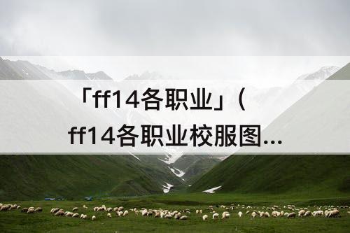 「ff14各职业」(ff14各职业校服图片)