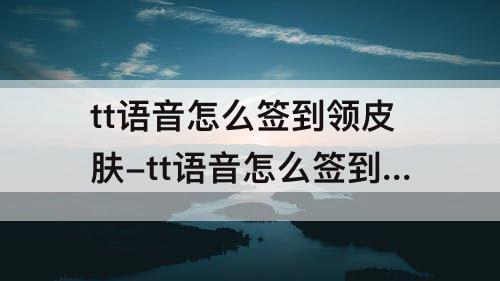tt语音怎么签到领皮肤-tt语音怎么签到领皮肤教程