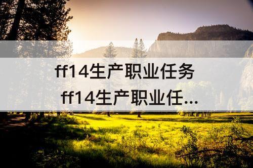 ff14生产职业任务 ff14生产职业任务礼包