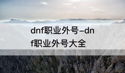 dnf职业外号-dnf职业外号大全