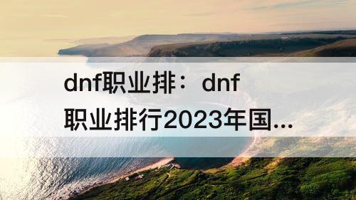 dnf职业排：dnf职业排行2023年国服