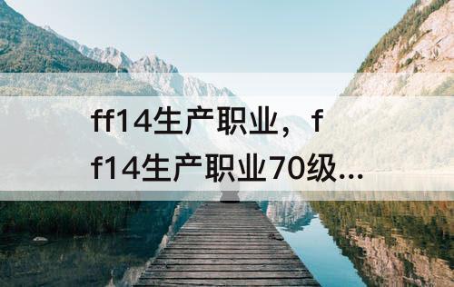 ff14生产职业，ff14生产职业70级套装