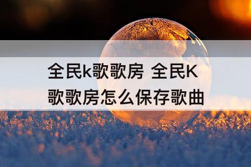 全民k歌歌房 全民K歌歌房怎么保存歌曲