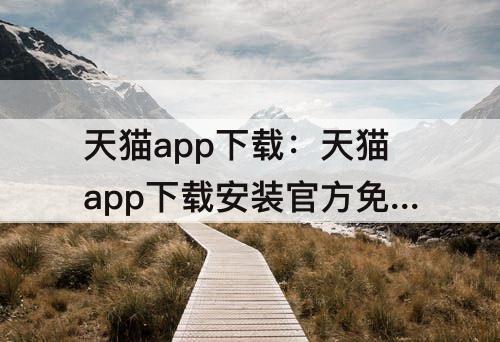 天猫app下载：天猫app下载安装官方免费下载海