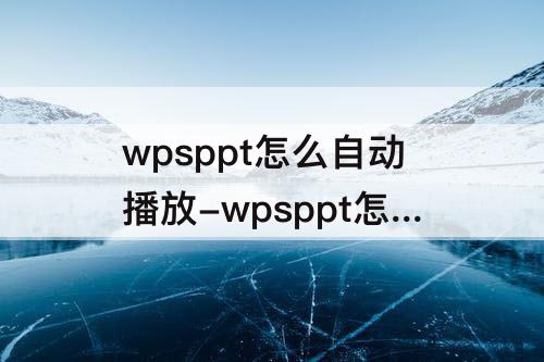 wpsppt怎么自动播放-wpsppt怎么自动播放下一张