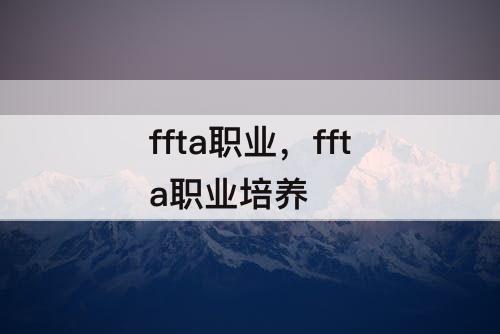 ffta职业，ffta职业培养