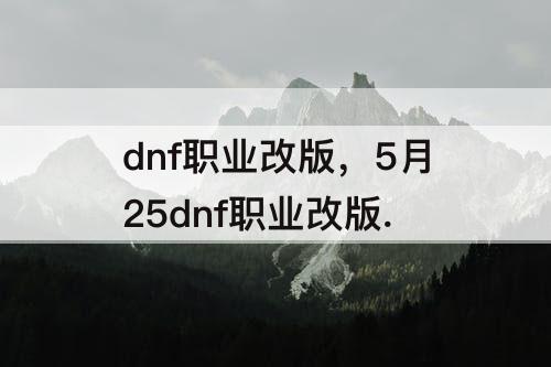 dnf职业改版，5月25dnf职业改版.