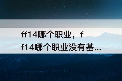 ff14哪个职业，ff14哪个职业没有基础职业的