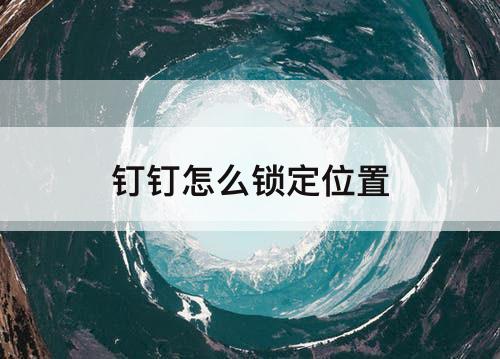 钉钉怎么锁定位置