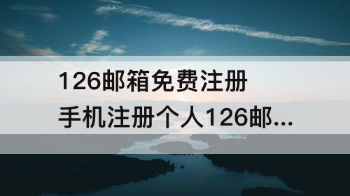 126邮箱免费注册 手机注册个人126邮箱免费注册