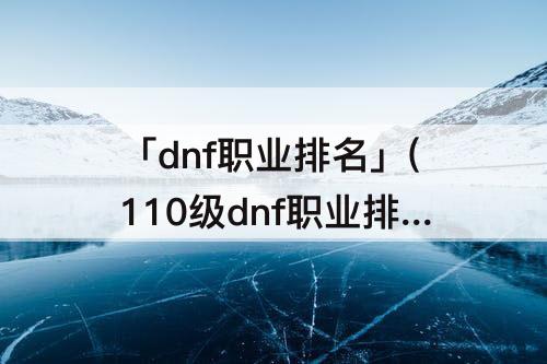 「dnf职业排名」(110级dnf职业排名驱魔)