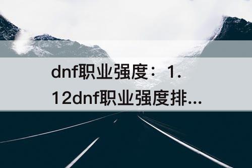 dnf职业强度：1.12dnf职业强度排行
