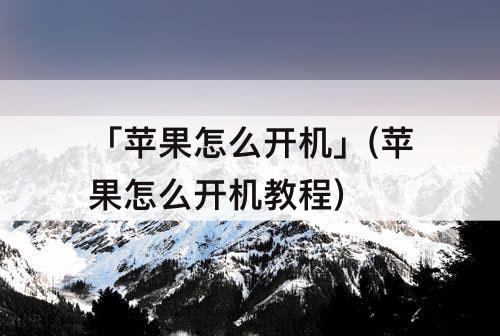 「苹果怎么开机」(苹果怎么开机教程)