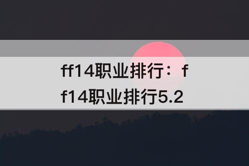 ff14职业排行：ff14职业排行5.2