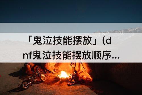 「鬼泣技能摆放」(dnf鬼泣技能摆放顺序2017)