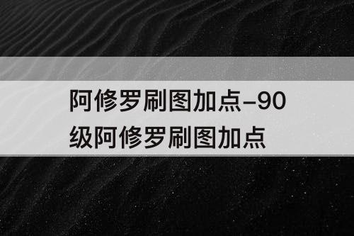 阿修罗刷图加点-90级阿修罗刷图加点
