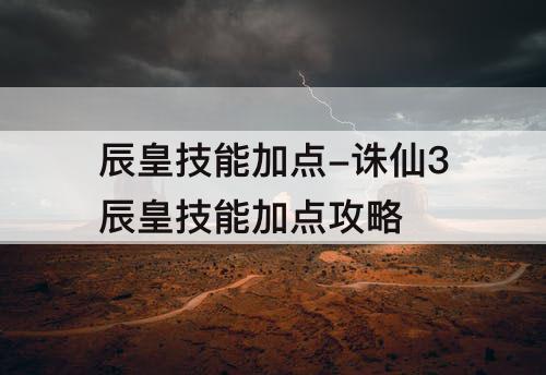 辰皇技能加点-诛仙3辰皇技能加点攻略