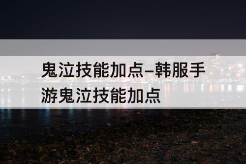 鬼泣技能加点-韩服手游鬼泣技能加点