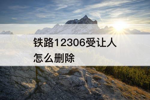 铁路12306受让人怎么删除