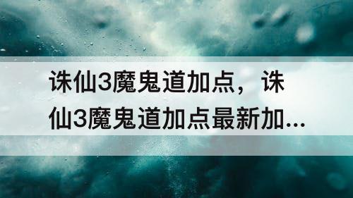 诛仙3魔鬼道加点，诛仙3魔鬼道加点最新加点