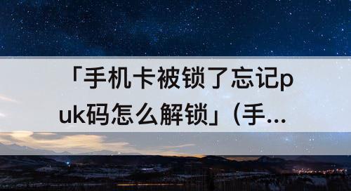 「手机卡被锁了忘记puk码怎么解锁」(手机卡被锁了忘记puk码怎么解锁中国联通)
