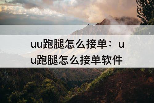 uu跑腿怎么接单：uu跑腿怎么接单软件