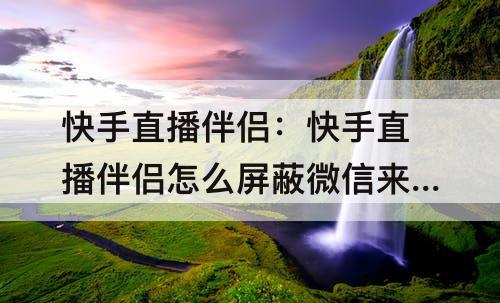 快手直播伴侣：快手直播伴侣怎么屏蔽微信来消息