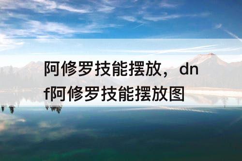 阿修罗技能摆放，dnf阿修罗技能摆放图
