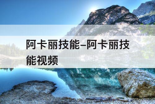 阿卡丽技能-阿卡丽技能视频