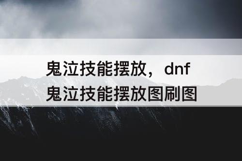 鬼泣技能摆放，dnf鬼泣技能摆放图刷图