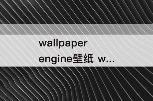 wallpaper engine壁纸 wallpaper engine壁纸引擎储存