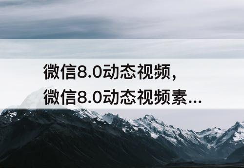 微信8.0动态视频，微信8.0动态视频素材无水印下载