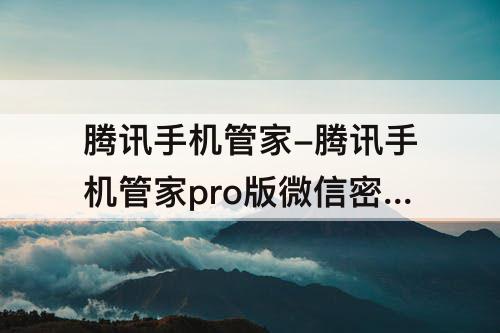 腾讯手机管家-腾讯手机管家pro版微信密友在哪显示