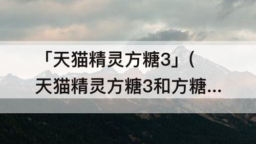 「天猫精灵方糖3」(天猫精灵方糖3和方糖in的区别)