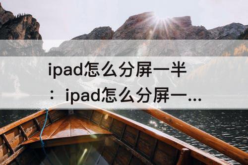 ipad怎么分屏一半：ipad怎么分屏一半一半