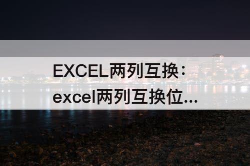 EXCEL两列互换：excel两列互换位置技巧