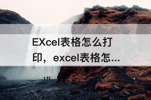EXcel表格怎么打印，excel表格怎么打印第一页