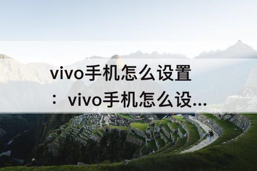 vivo手机怎么设置：vivo手机怎么设置呼叫转移取消