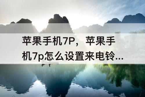 苹果手机7P，苹果手机7p怎么设置来电铃声