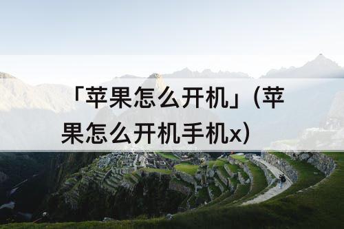「苹果怎么开机」(苹果怎么开机手机x)
