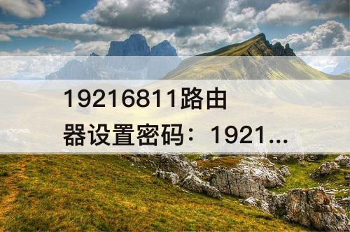 19216811路由器设置密码：19216811路由器设置密码是多少