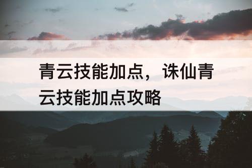青云技能加点，诛仙青云技能加点攻略