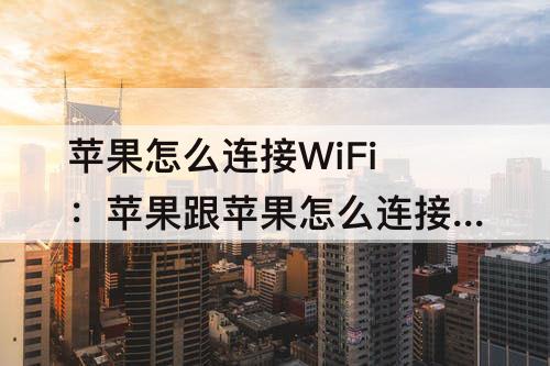 苹果怎么连接WiFi：苹果跟苹果怎么连接wifi